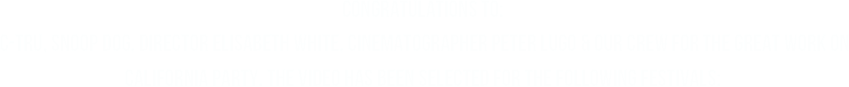 Congratulations to:
 C-Tru, Snoop Dog, Director Elisabeth White, Cinematographer Peter Lugo & our crew for the great work on California Party. The Video has been selected for the following festivals: